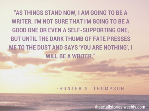 -As things stand now, I am going to be a writer. I'm not sure that I'm going to be a good one or even a self-supporting one, but until the dark thumb of fate presses me to the dust and says 'You are